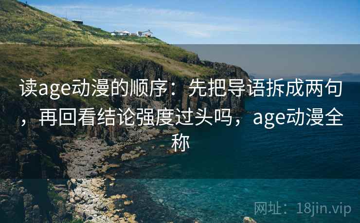 读age动漫的顺序：先把导语拆成两句，再回看结论强度过头吗，age动漫全称