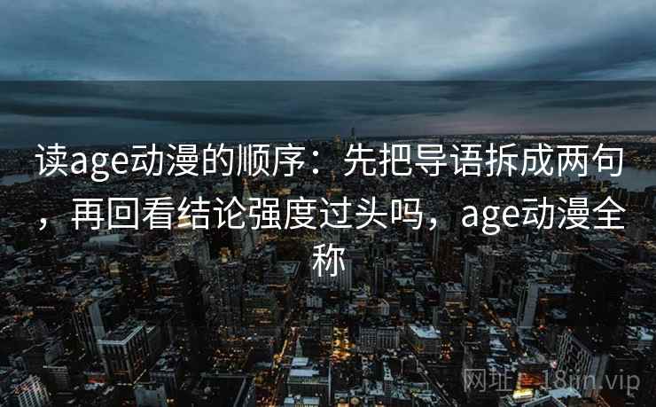 读age动漫的顺序:先把导语拆成两句,再回看结论强度过头吗,age动漫全称 第2张 读age动漫的顺序:先把导语拆成两句,再回看结论强度过头吗,age动漫全称 第2张