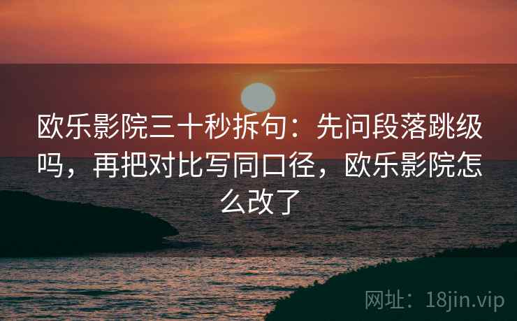 欧乐影院三十秒拆句:先问段落跳级吗,再把对比写同口径,欧乐影院怎么改了 第2张 欧乐影院三十秒拆句:先问段落跳级吗,再把对比写同口径,欧乐影院怎么改了 第2张