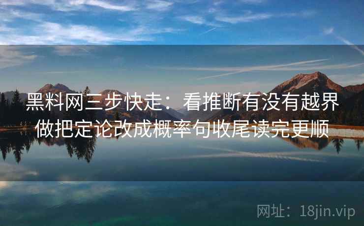 黑料网三步快走:看推断有没有越界做把定论改成概率句收尾读完更顺 第2张 黑料网三步快走:看推断有没有越界做把定论改成概率句收尾读完更顺 第2张
