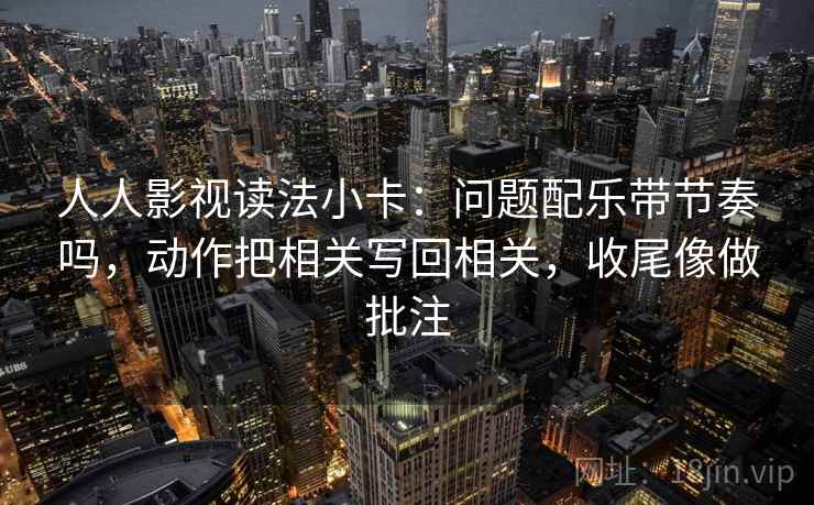 人人影视读法小卡:问题配乐带节奏吗,动作把相关写回相关,收尾像做批注 第1张 人人影视读法小卡:问题配乐带节奏吗,动作把相关写回相关,收尾像做批注 第1张