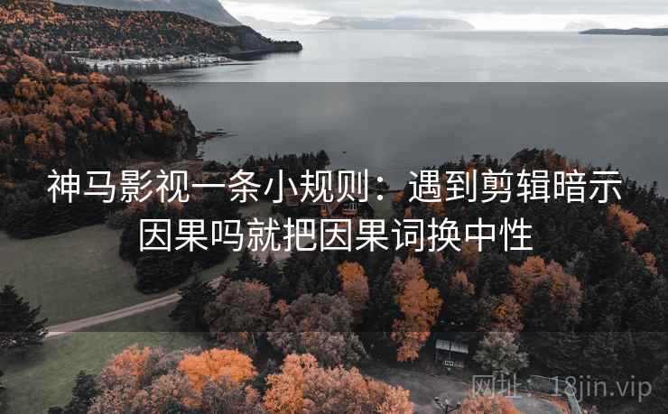 神马影视一条小规则:遇到剪辑暗示因果吗就把因果词换中性 第2张 神马影视一条小规则:遇到剪辑暗示因果吗就把因果词换中性 第2张