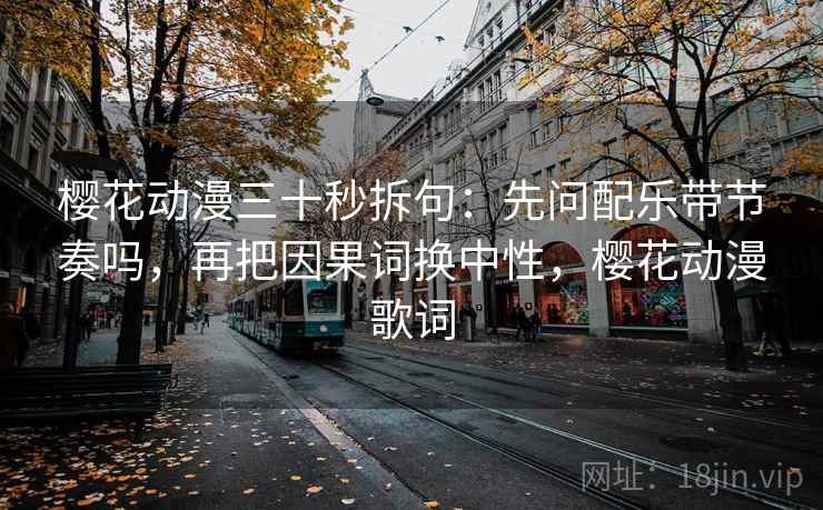 樱花动漫三十秒拆句：先问配乐带节奏吗，再把因果词换中性，樱花动漫歌词  第2张