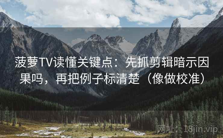 菠萝TV读懂关键点:先抓剪辑暗示因果吗,再把例子标清楚(像做校准)