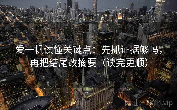爱一帆读懂关键点:先抓证据够吗,再把结尾改摘要(读完更顺)
