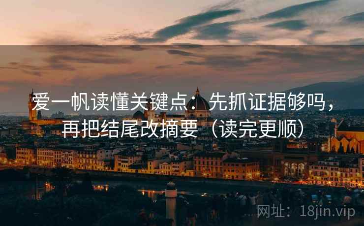 爱一帆读懂关键点:先抓证据够吗,再把结尾改摘要(读完更顺) 第2张 爱一帆读懂关键点:先抓证据够吗,再把结尾改摘要(读完更顺) 第2张