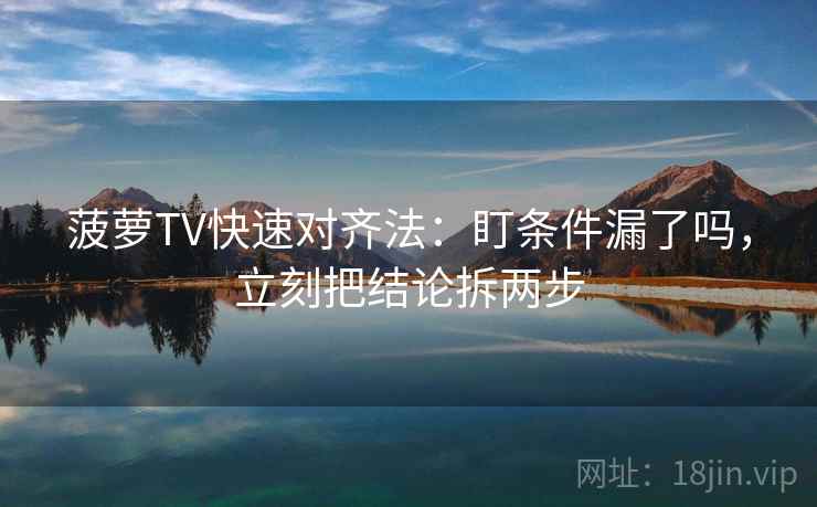菠萝TV快速对齐法:盯条件漏了吗,立刻把结论拆两步