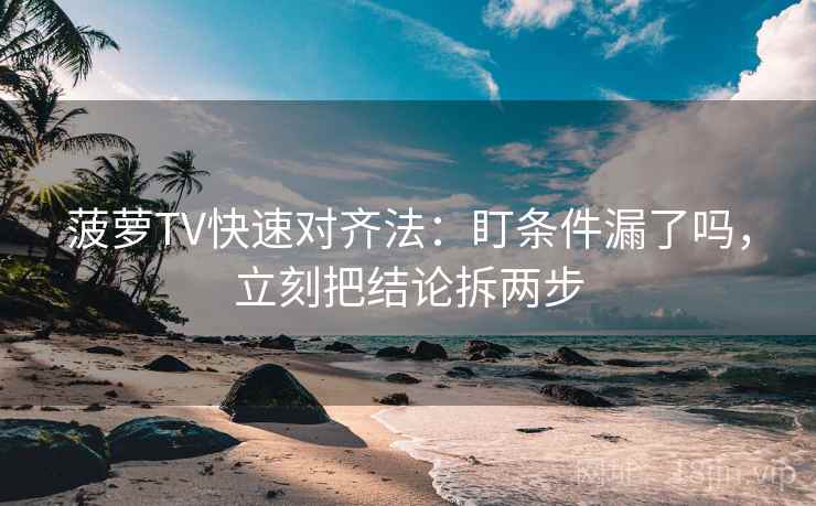 菠萝TV快速对齐法:盯条件漏了吗,立刻把结论拆两步 第2张 菠萝TV快速对齐法:盯条件漏了吗,立刻把结论拆两步 第2张