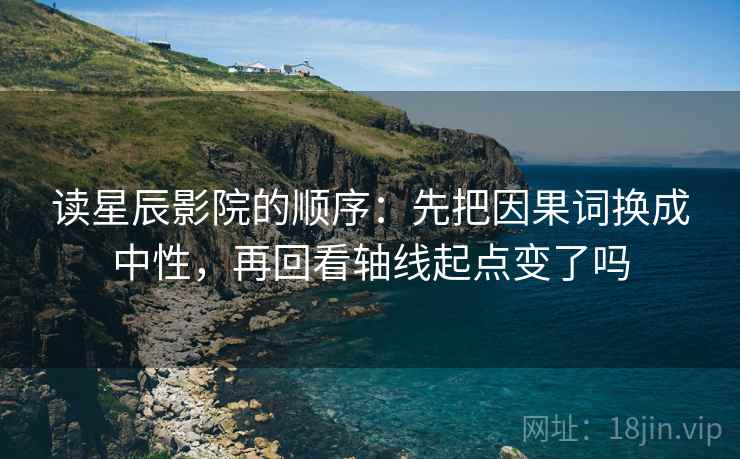 读星辰影院的顺序：先把因果词换成中性，再回看轴线起点变了吗  第2张