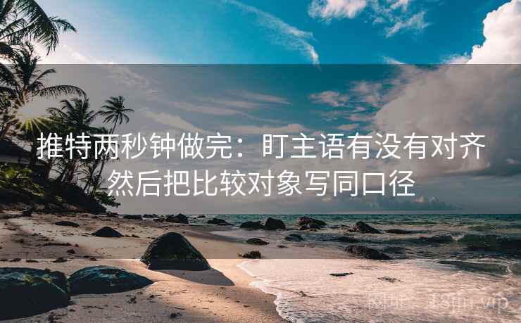 推特两秒钟做完:盯主语有没有对齐然后把比较对象写同口径 第1张 推特两秒钟做完:盯主语有没有对齐然后把比较对象写同口径 第1张