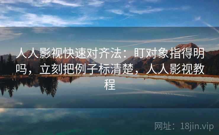 人人影视快速对齐法：盯对象指得明吗，立刻把例子标清楚，人人影视教程