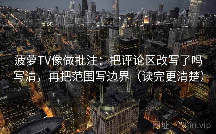 菠萝TV像做批注:把评论区改写了吗写清,再把范围写边界(读完更清楚) 第2张 菠萝TV像做批注:把评论区改写了吗写清,再把范围写边界(读完更清楚) 第2张