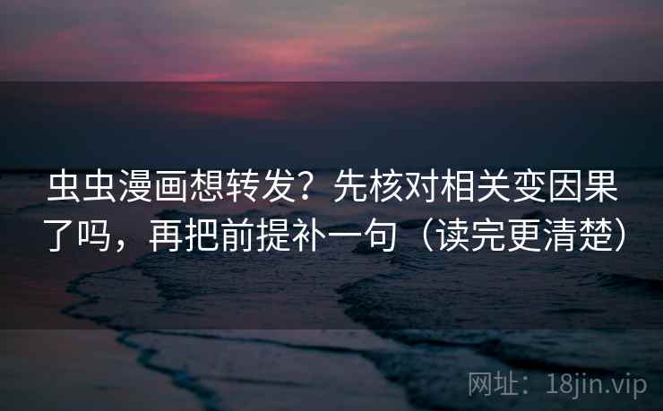 虫虫漫画想转发？先核对相关变因果了吗，再把前提补一句（读完更清楚）  第2张