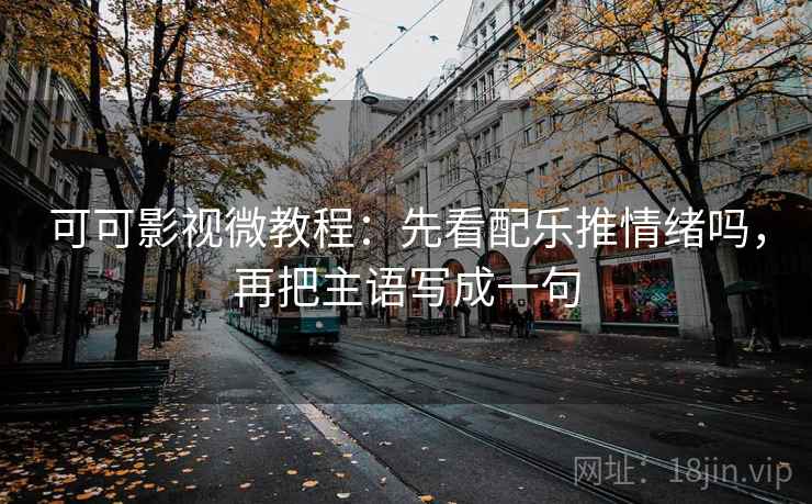 可可影视微教程:先看配乐推情绪吗,再把主语写成一句