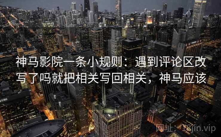 神马影院一条小规则：遇到评论区改写了吗就把相关写回相关，神马应该