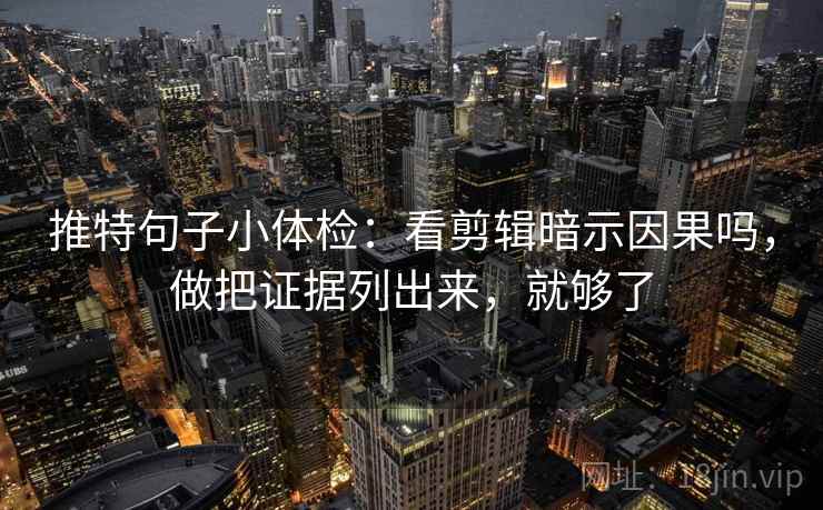 推特句子小体检:看剪辑暗示因果吗,做把证据列出来,就够了 第2张 推特句子小体检:看剪辑暗示因果吗,做把证据列出来,就够了 第2张