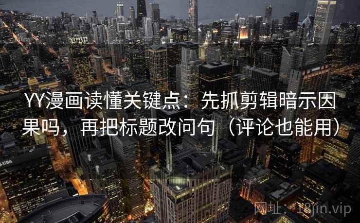 YY漫画读懂关键点：先抓剪辑暗示因果吗，再把标题改问句（评论也能用）  第2张