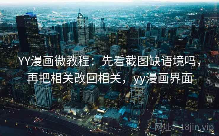 YY漫画微教程：先看截图缺语境吗，再把相关改回相关，yy漫画界面  第1张