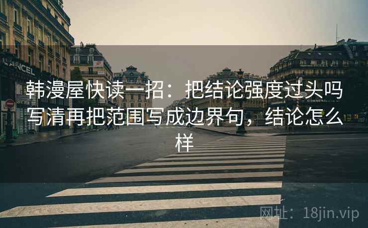 韩漫屋快读一招:把结论强度过头吗写清再把范围写成边界句,结论怎么样 第2张 韩漫屋快读一招:把结论强度过头吗写清再把范围写成边界句,结论怎么样 第2张