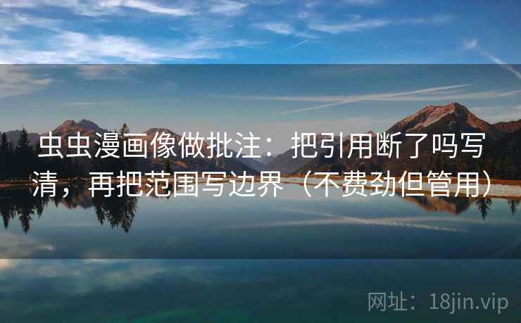 虫虫漫画像做批注:把引用断了吗写清,再把范围写边界(不费劲但管用)