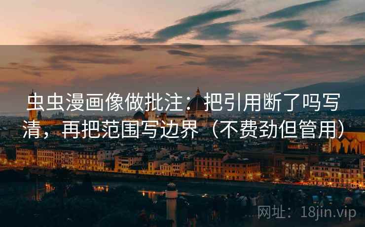 虫虫漫画像做批注:把引用断了吗写清,再把范围写边界(不费劲但管用) 第2张 虫虫漫画像做批注:把引用断了吗写清,再把范围写边界(不费劲但管用) 第2张