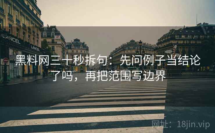 黑料网三十秒拆句:先问例子当结论了吗,再把范围写边界