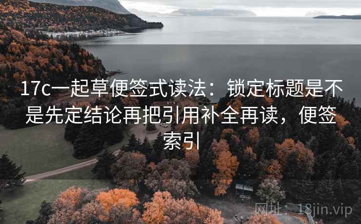 17c一起草便签式读法：锁定标题是不是先定结论再把引用补全再读，便签索引