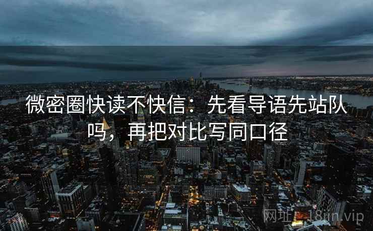 微密圈快读不快信:先看导语先站队吗,再把对比写同口径 第2张 微密圈快读不快信:先看导语先站队吗,再把对比写同口径 第2张