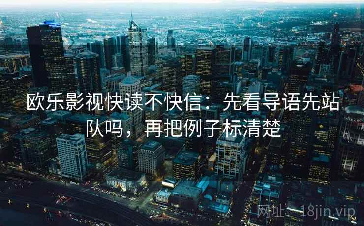 欧乐影视快读不快信:先看导语先站队吗,再把例子标清楚 第2张 欧乐影视快读不快信:先看导语先站队吗,再把例子标清楚 第2张