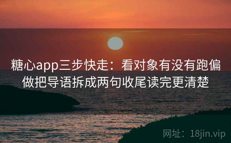 糖心app三步快走：看对象有没有跑偏做把导语拆成两句收尾读完更清楚