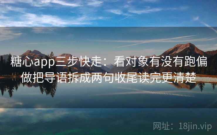 糖心app三步快走:看对象有没有跑偏做把导语拆成两句收尾读完更清楚 第2张 糖心app三步快走:看对象有没有跑偏做把导语拆成两句收尾读完更清楚 第2张