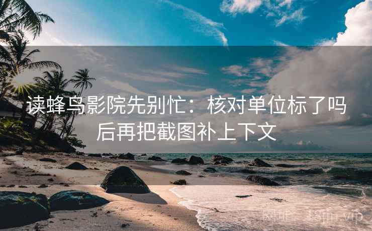 读蜂鸟影院先别忙:核对单位标了吗后再把截图补上下文 第2张 读蜂鸟影院先别忙:核对单位标了吗后再把截图补上下文 第2张