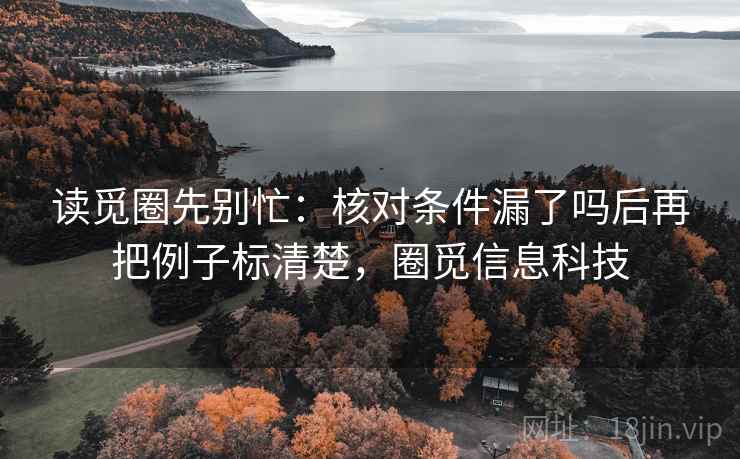 读觅圈先别忙:核对条件漏了吗后再把例子标清楚,圈觅信息科技