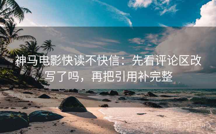 神马电影快读不快信:先看评论区改写了吗,再把引用补完整 第2张 神马电影快读不快信:先看评论区改写了吗,再把引用补完整 第2张