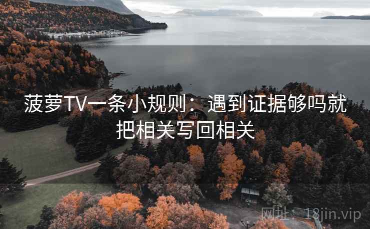 菠萝TV一条小规则:遇到证据够吗就把相关写回相关