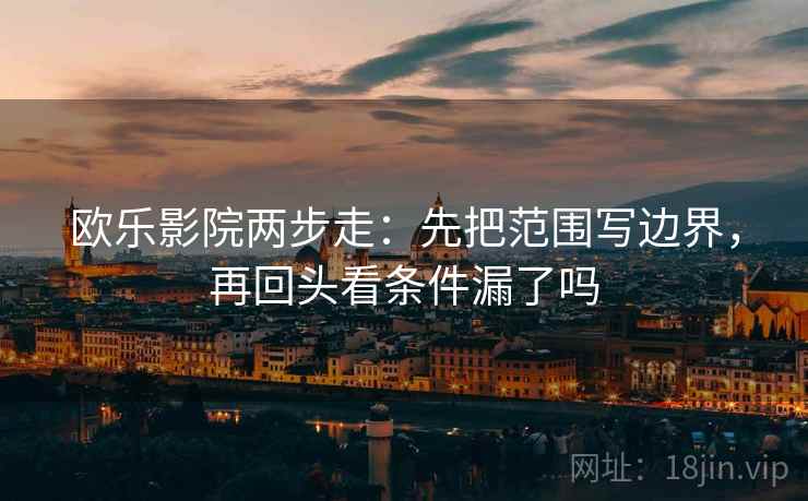 欧乐影院两步走:先把范围写边界,再回头看条件漏了吗 第2张 欧乐影院两步走:先把范围写边界,再回头看条件漏了吗 第2张