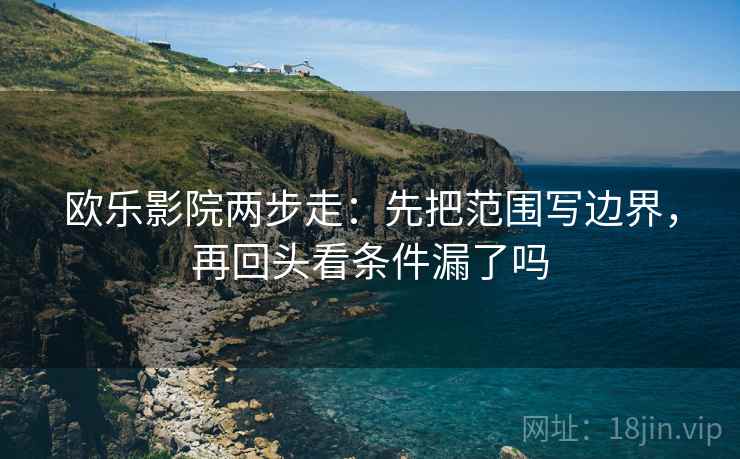 欧乐影院两步走：先把范围写边界，再回头看条件漏了吗
