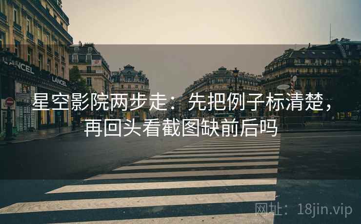 星空影院两步走:先把例子标清楚,再回头看截图缺前后吗 第2张 星空影院两步走:先把例子标清楚,再回头看截图缺前后吗 第2张