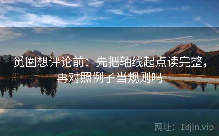 觅圈想评论前：先把轴线起点读完整，再对照例子当规则吗