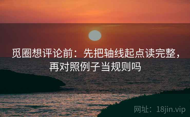 觅圈想评论前:先把轴线起点读完整,再对照例子当规则吗 第2张 觅圈想评论前:先把轴线起点读完整,再对照例子当规则吗 第2张