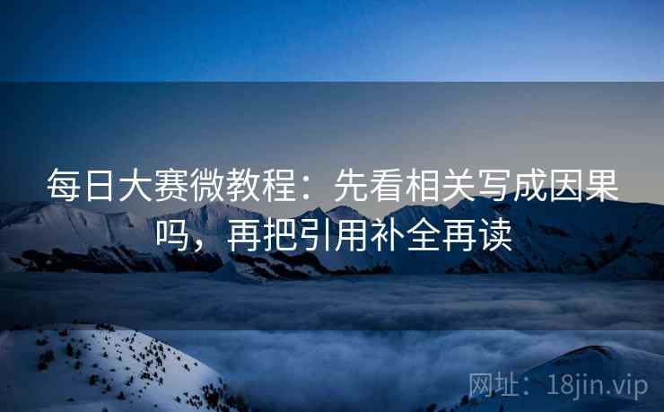 每日大赛微教程:先看相关写成因果吗,再把引用补全再读 第2张 每日大赛微教程:先看相关写成因果吗,再把引用补全再读 第2张