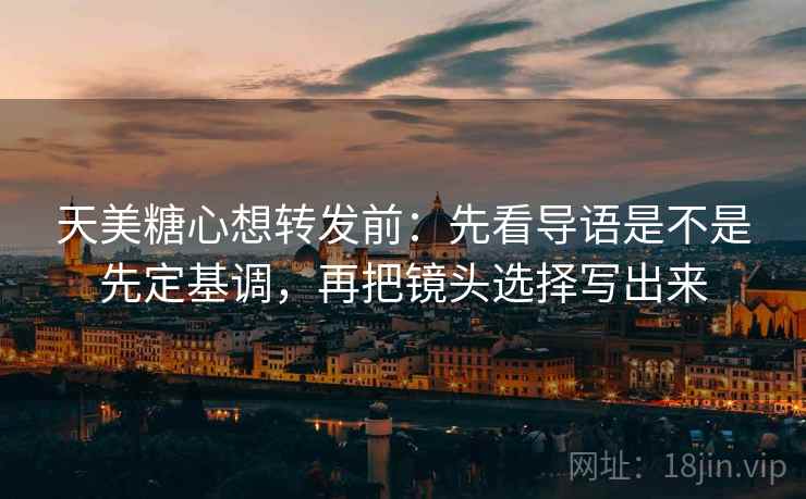 天美糖心想转发前:先看导语是不是先定基调,再把镜头选择写出来 第2张 天美糖心想转发前:先看导语是不是先定基调,再把镜头选择写出来 第2张