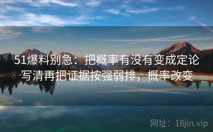 51爆料别急:把概率有没有变成定论写清再把证据按强弱排,概率改变 第2张 51爆料别急:把概率有没有变成定论写清再把证据按强弱排,概率改变 第2张