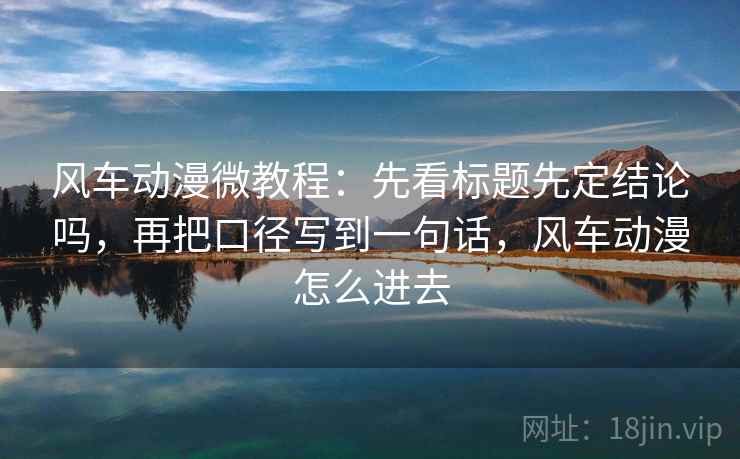 风车动漫微教程：先看标题先定结论吗，再把口径写到一句话，风车动漫怎么进去