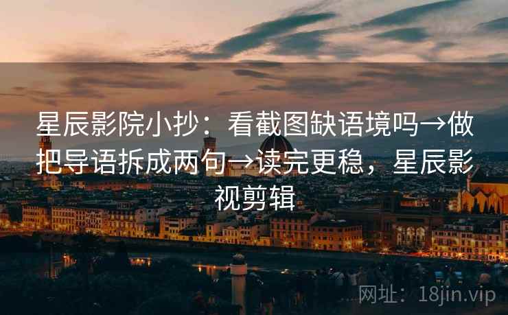 星辰影院小抄:看截图缺语境吗→做把导语拆成两句→读完更稳,星辰影视剪辑 第2张 星辰影院小抄:看截图缺语境吗→做把导语拆成两句→读完更稳,星辰影视剪辑 第2张