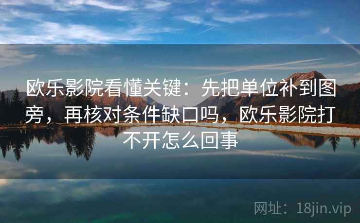 欧乐影院看懂关键:先把单位补到图旁,再核对条件缺口吗,欧乐影院打不开怎么回事 第2张 欧乐影院看懂关键:先把单位补到图旁,再核对条件缺口吗,欧乐影院打不开怎么回事 第2张