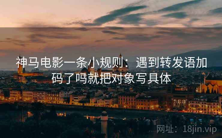神马电影一条小规则:遇到转发语加码了吗就把对象写具体 第2张 神马电影一条小规则:遇到转发语加码了吗就把对象写具体 第2张