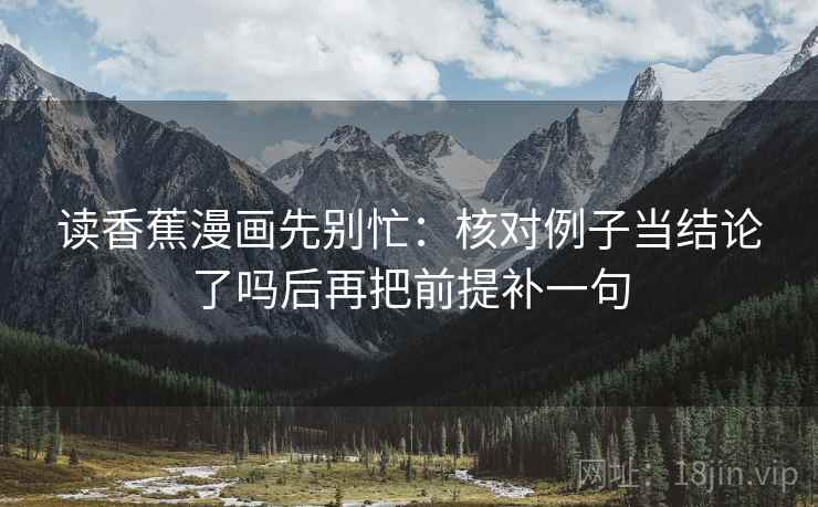 读香蕉漫画先别忙:核对例子当结论了吗后再把前提补一句