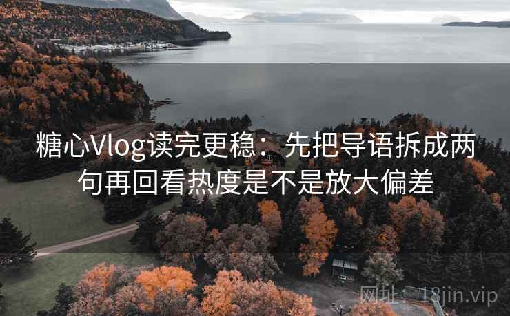 糖心Vlog读完更稳：先把导语拆成两句再回看热度是不是放大偏差