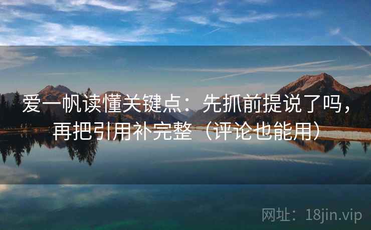 爱一帆读懂关键点：先抓前提说了吗，再把引用补完整（评论也能用）  第2张